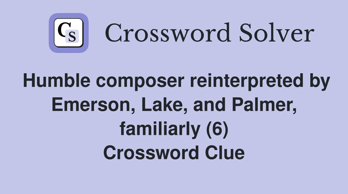Humble composer reinterpreted by Emerson, Lake, and Palmer, familiarly (6) Crossword Clue
