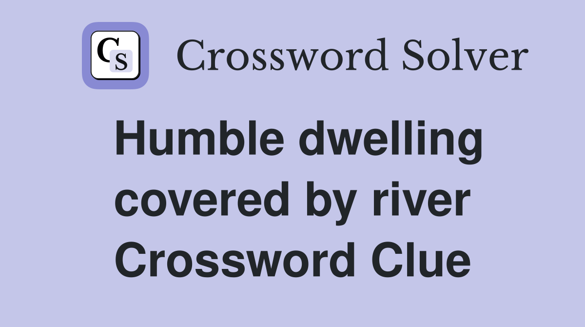 Humble dwelling covered by river Crossword Clue