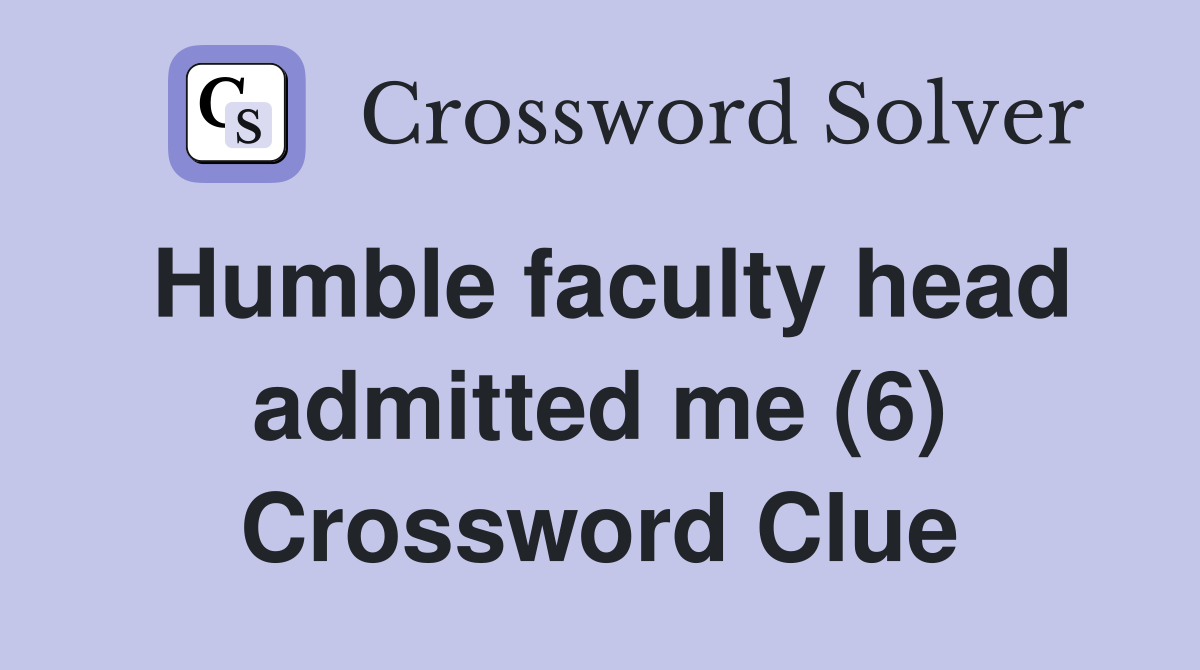 Humble faculty head admitted me (6) Crossword Clue