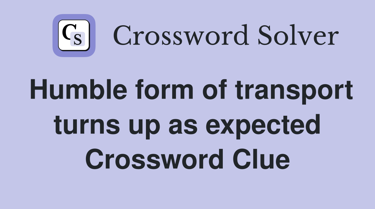 Humble form of transport turns up as expected Crossword Clue