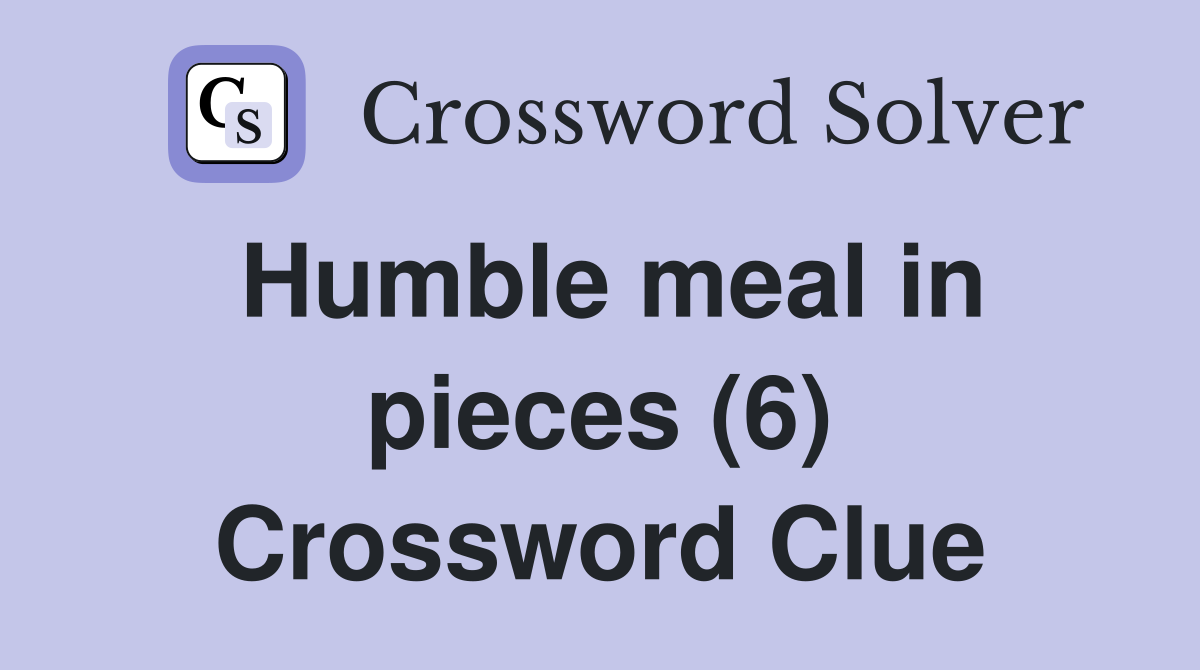 Humble meal in pieces (6) Crossword Clue