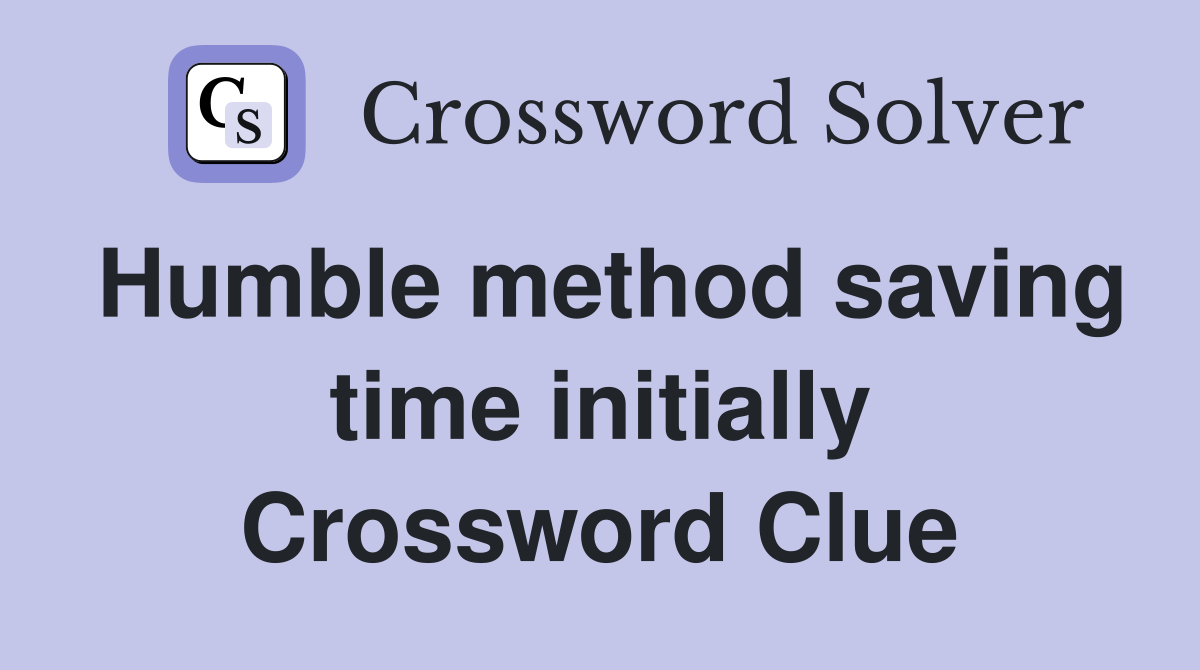 Humble method saving time initially Crossword Clue