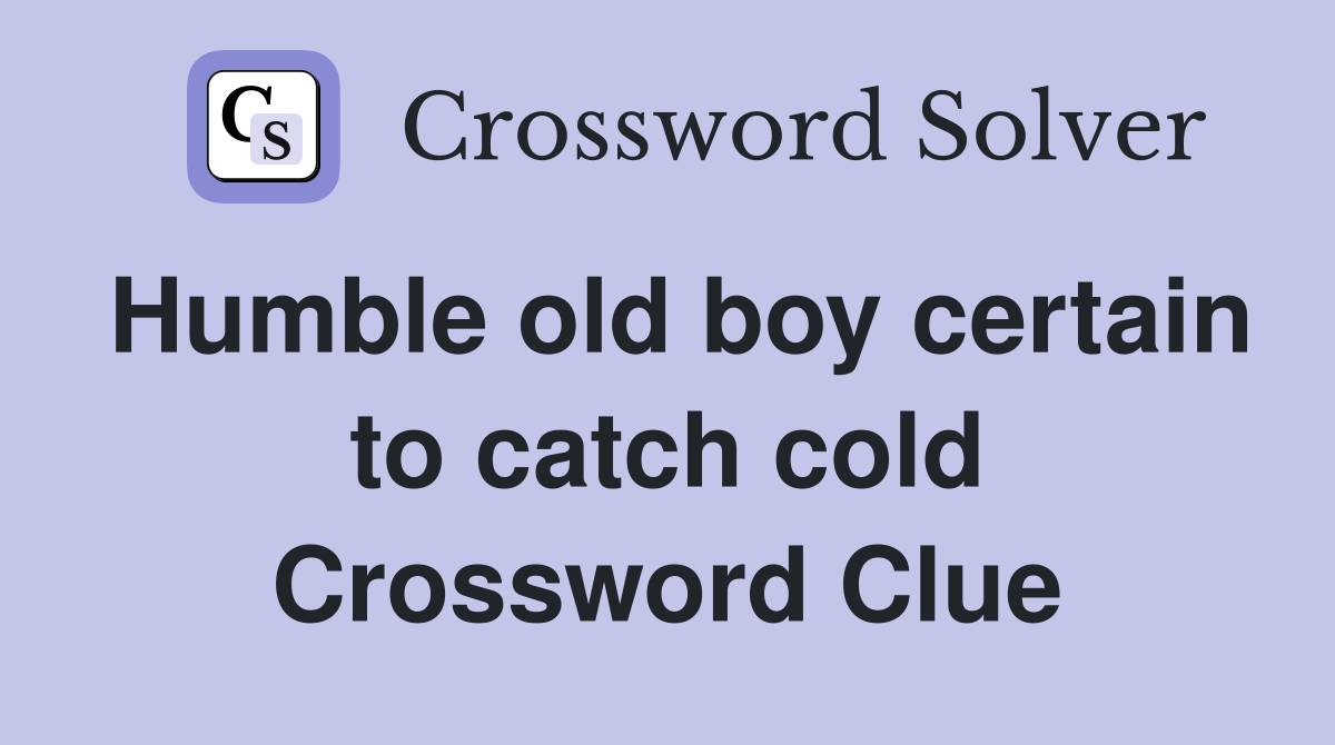 Humble old boy certain to catch cold Crossword Clue