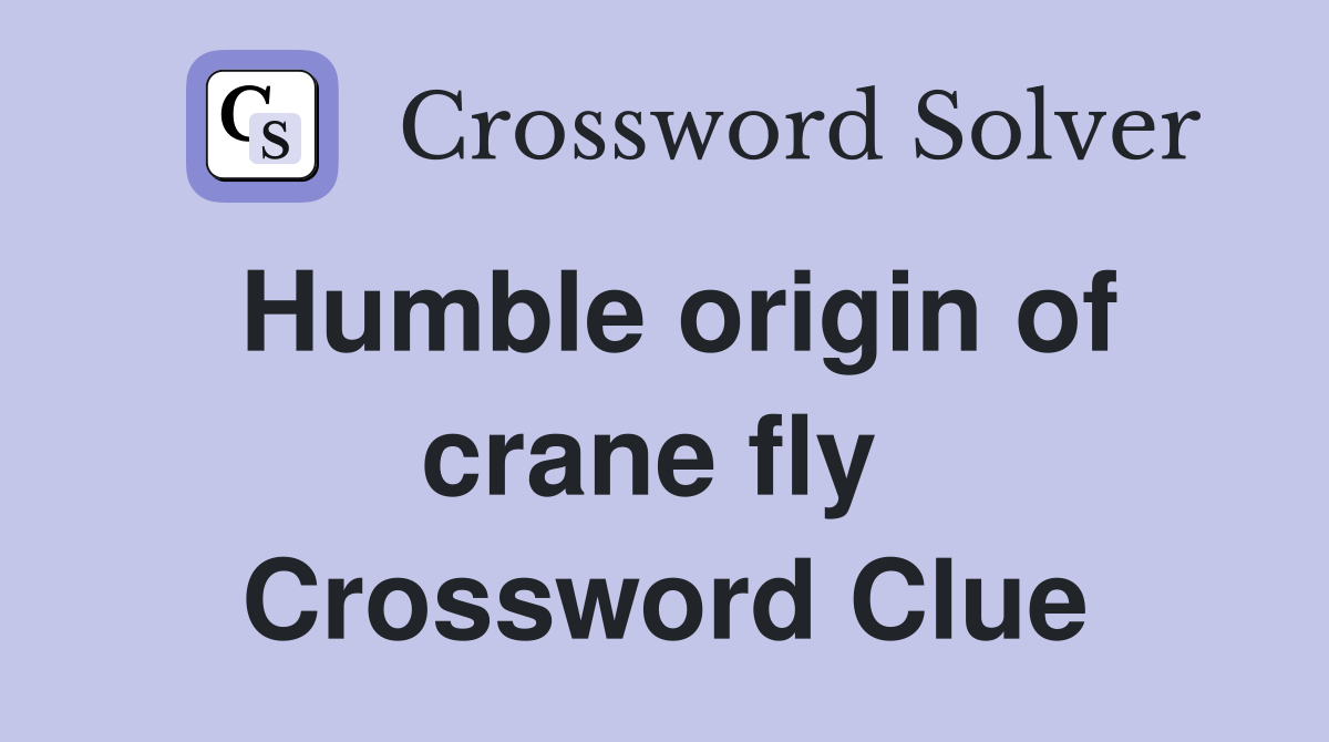 Humble origin of crane fly  Crossword Clue