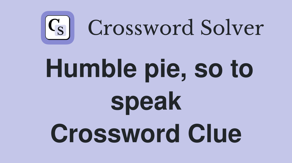 Humble pie, so to speak Crossword Clue