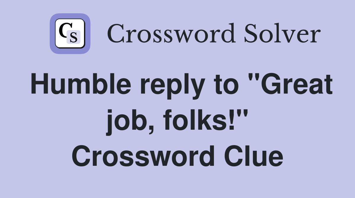 Humble reply to "Great job, folks!" Crossword Clue