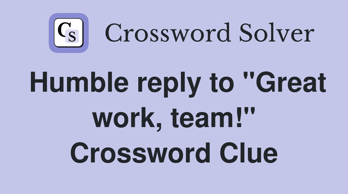 Humble reply to "Great work, team!" Crossword Clue