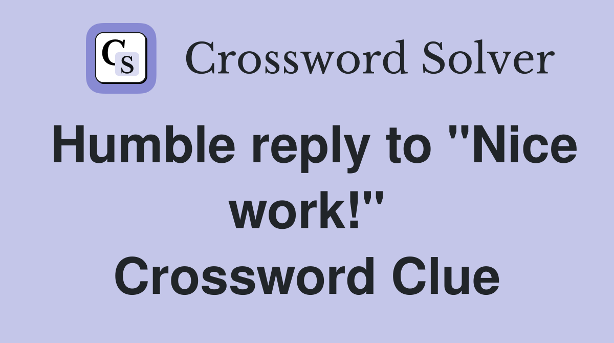Humble reply to "Nice work!" Crossword Clue