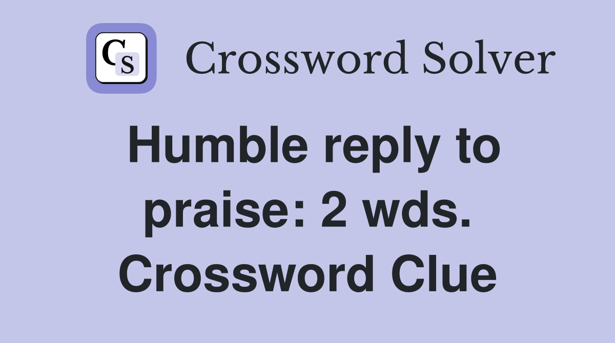 Humble reply to praise: 2 wds. Crossword Clue