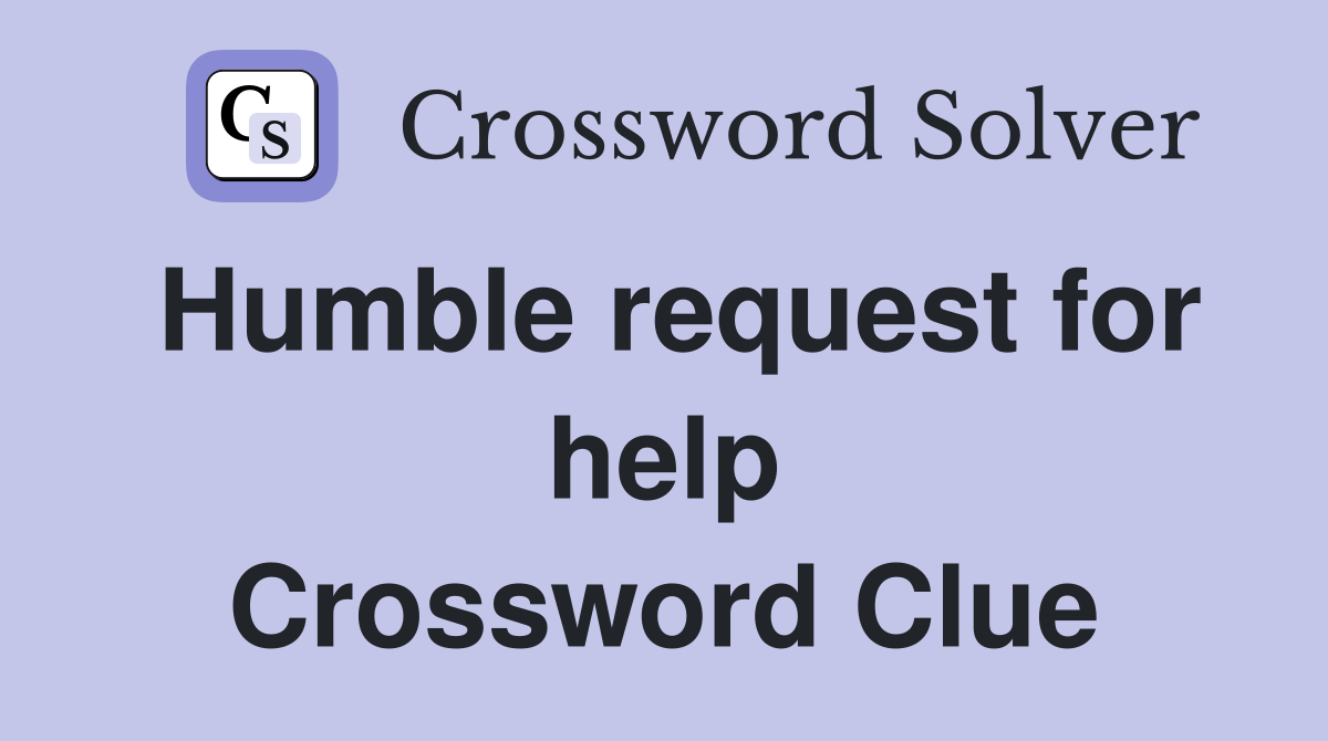 Humble request for help Crossword Clue