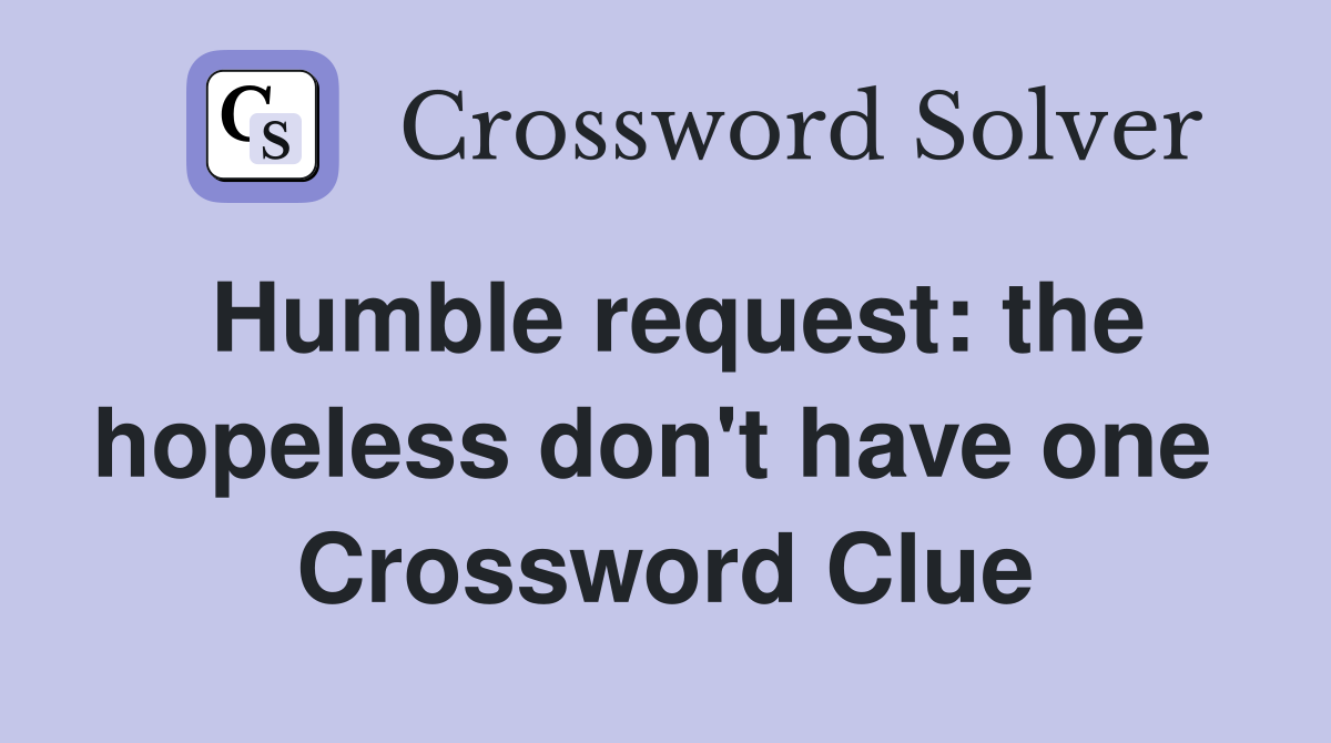 Humble request: the hopeless don't have one  Crossword Clue
