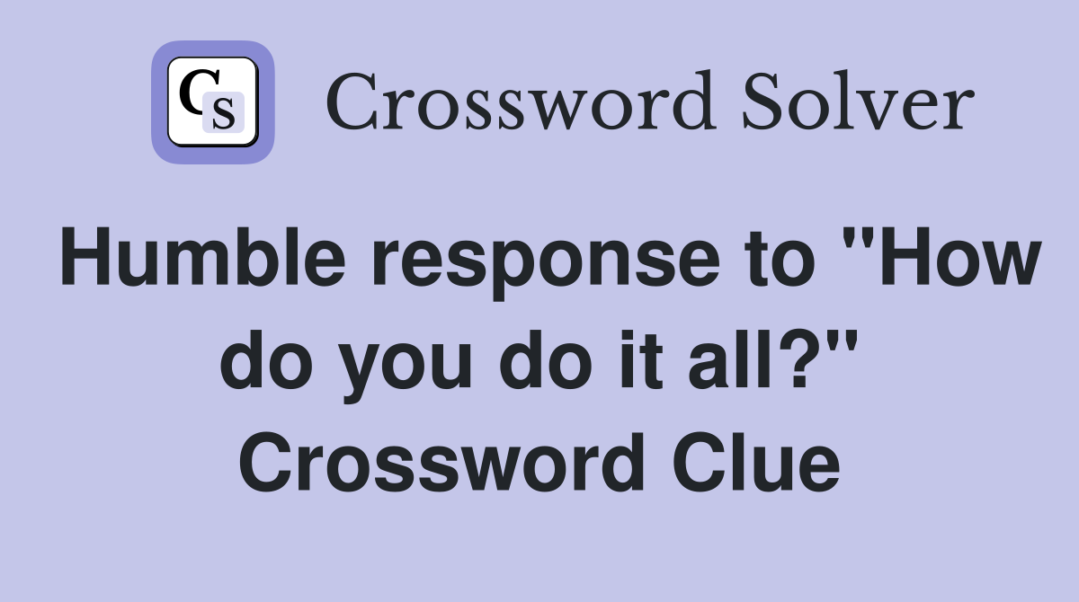 Humble response to "How do you do it all?" Crossword Clue