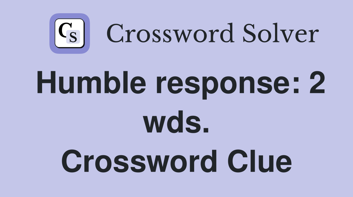 Humble response: 2 wds. Crossword Clue