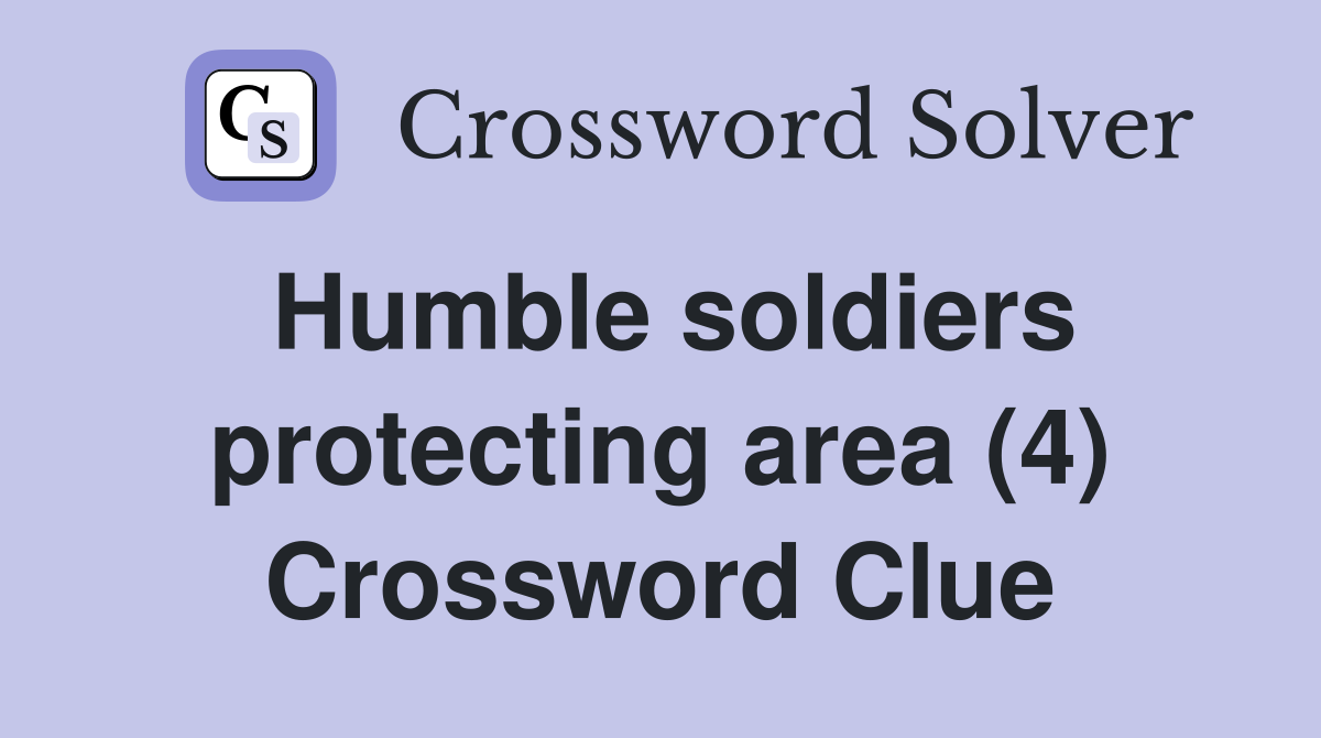 Humble soldiers protecting area (4) Crossword Clue