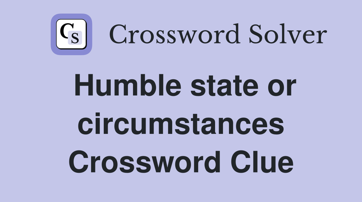 Humble state or circumstances Crossword Clue