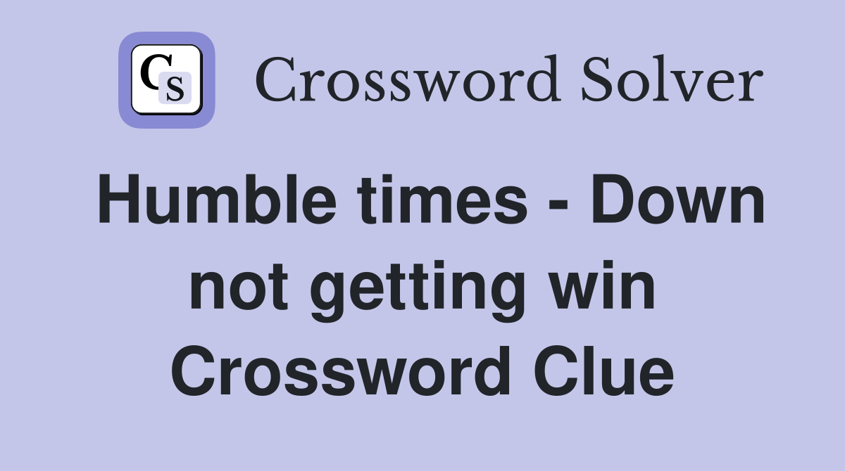 Humble times - Down not getting win Crossword Clue