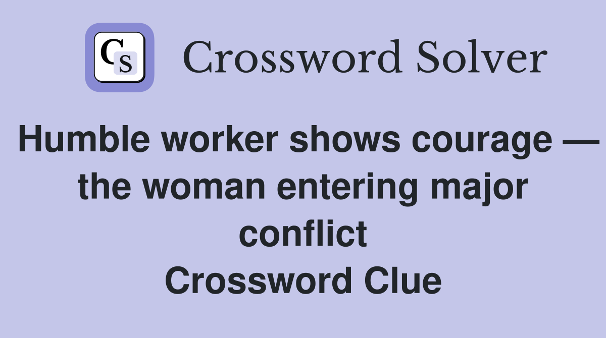 Humble worker shows courage — the woman entering major conflict Crossword Clue