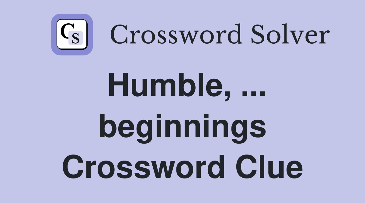 Humble, ... beginnings Crossword Clue
