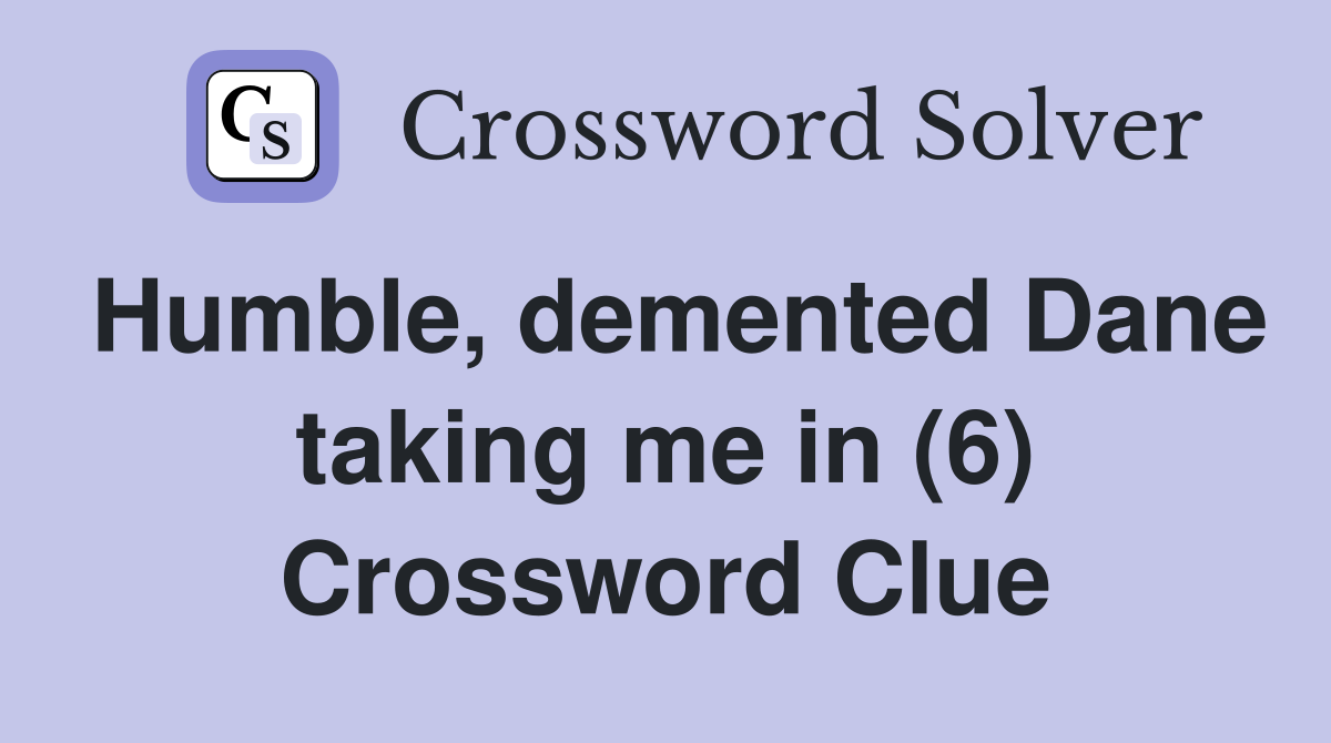Humble, demented Dane taking me in (6) Crossword Clue