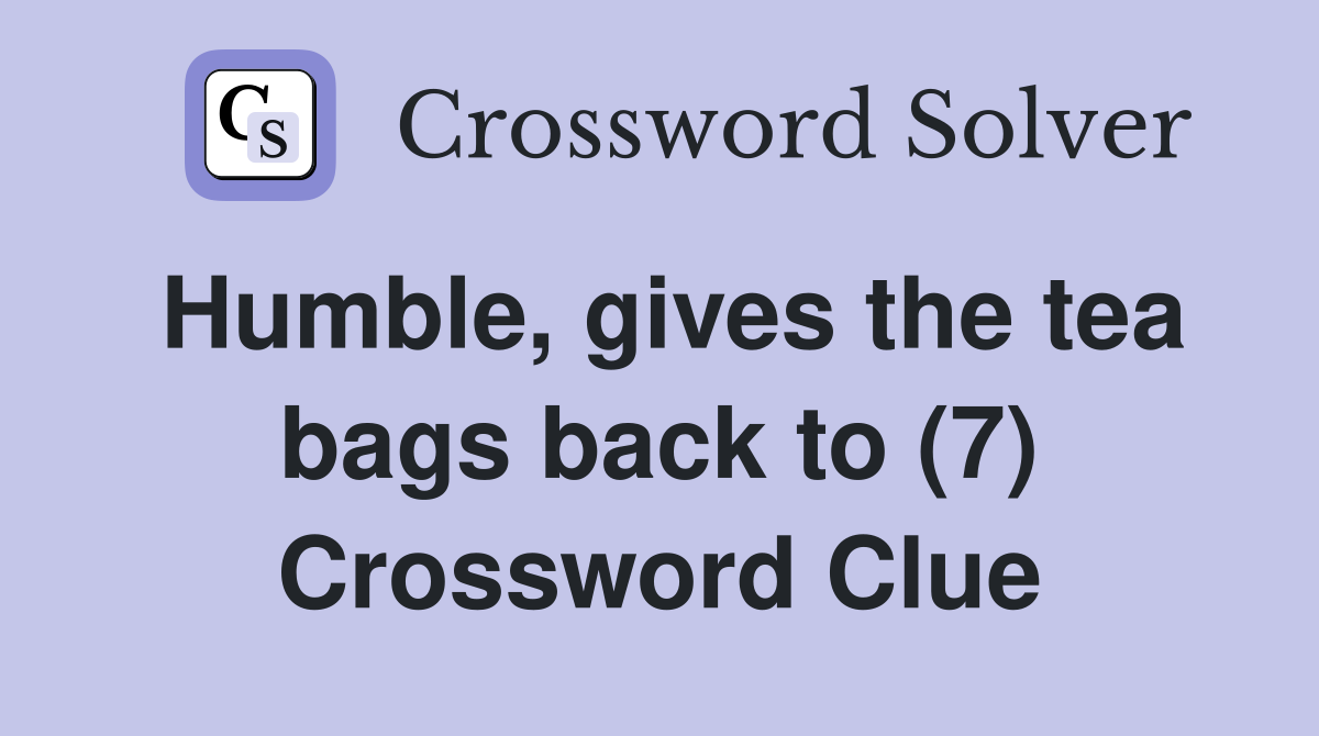 Humble, gives the tea bags back to (7) Crossword Clue
