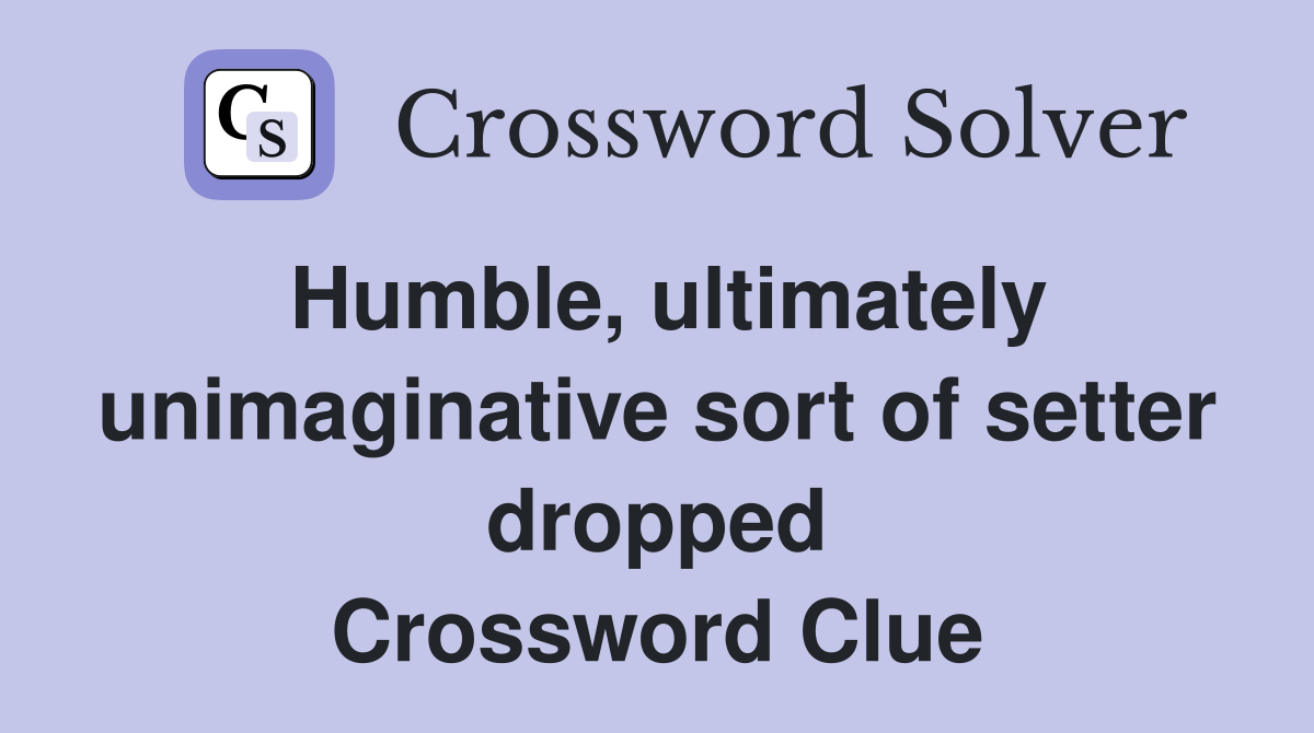 Humble, ultimately unimaginative sort of setter dropped Crossword Clue