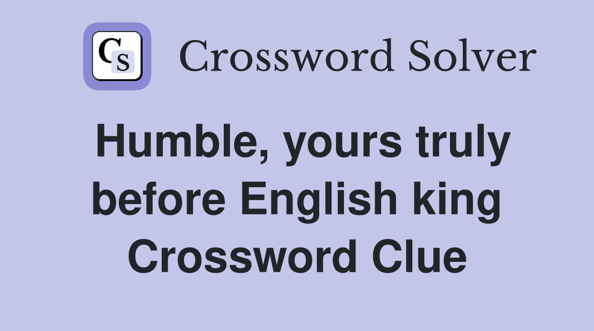Humble, yours truly before English king Crossword Clue