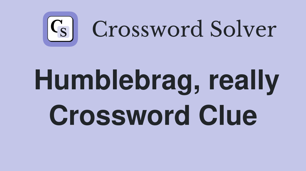 Humblebrag, really Crossword Clue