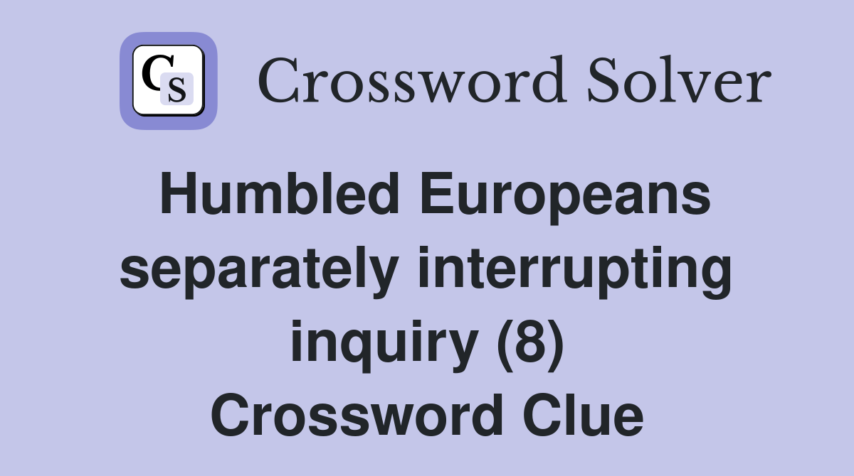 Humbled Europeans separately interrupting inquiry (8) Crossword Clue