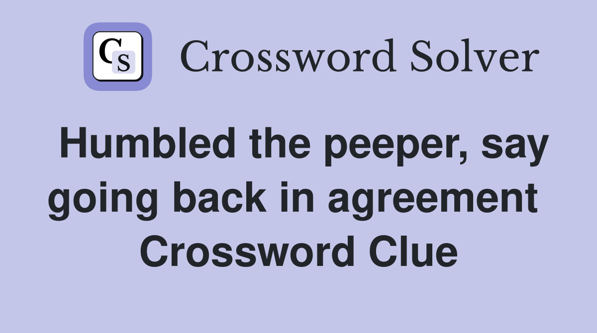 Humbled the peeper, say going back in agreement  Crossword Clue