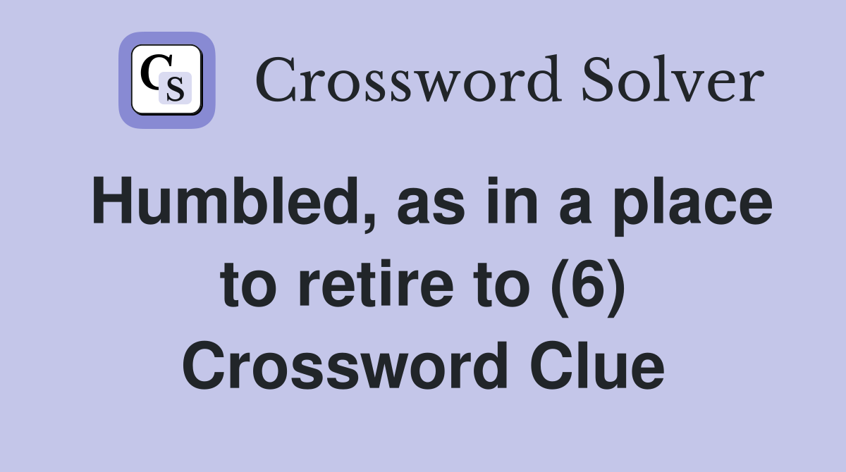 Humbled, as in a place to retire to (6) Crossword Clue