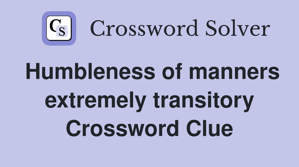 Humbleness of manners extremely transitory Crossword Clue