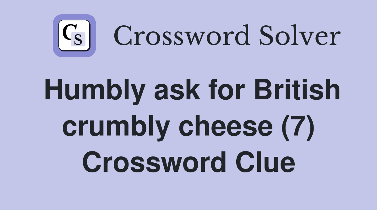 Humbly ask for British crumbly cheese (7) Crossword Clue