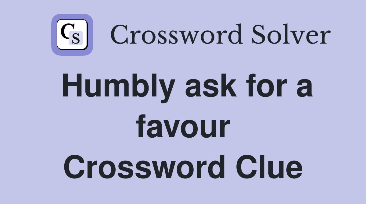 Humbly ask for a favour Crossword Clue