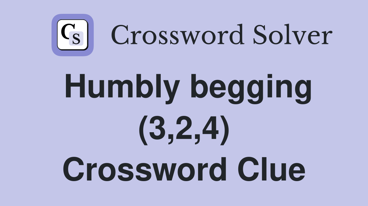 Humbly begging (3,2,4) Crossword Clue