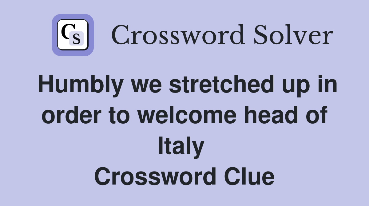 Humbly we stretched up in order to welcome head of Italy  Crossword Clue