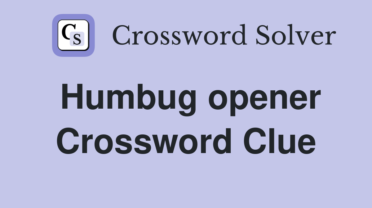 Humbug opener Crossword Clue