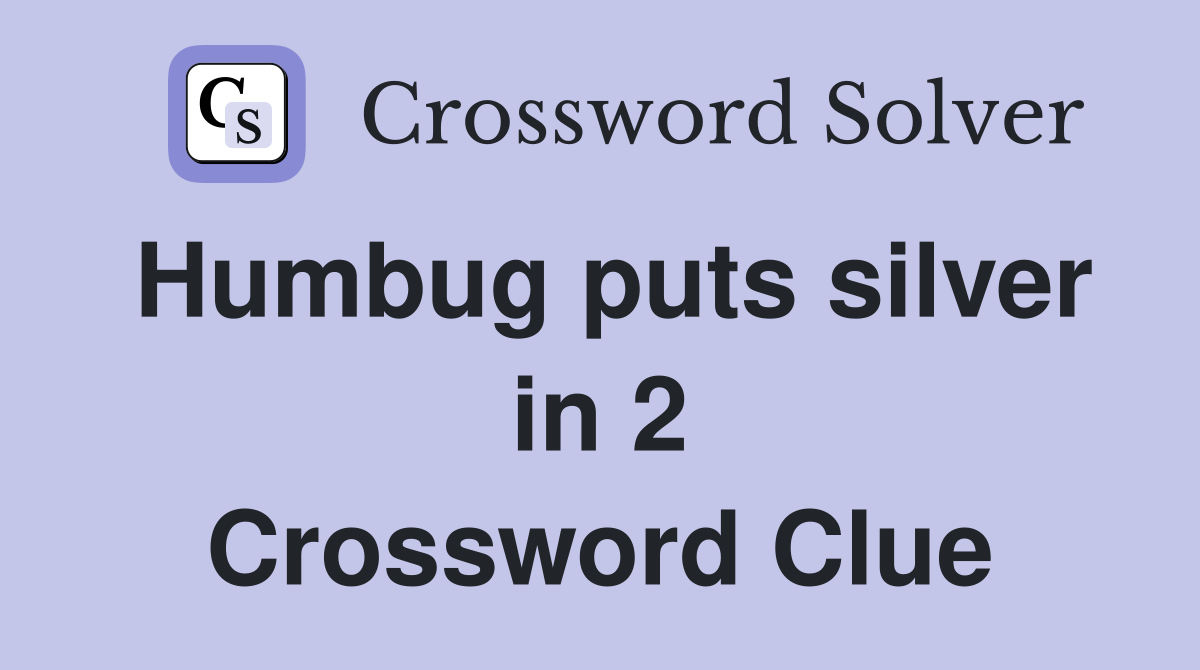 Humbug puts silver in 2 Crossword Clue