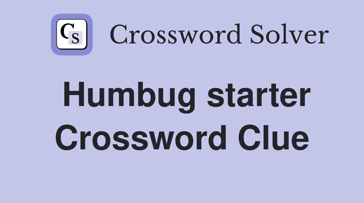 Humbug starter Crossword Clue