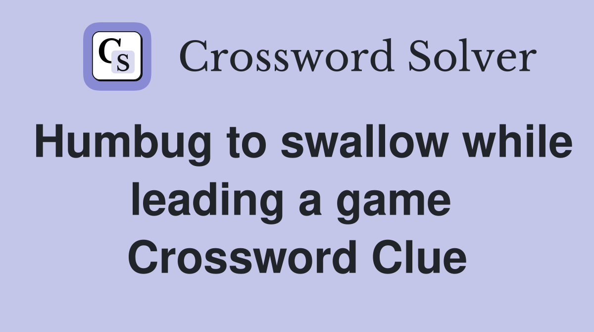 Humbug to swallow while leading a game  Crossword Clue