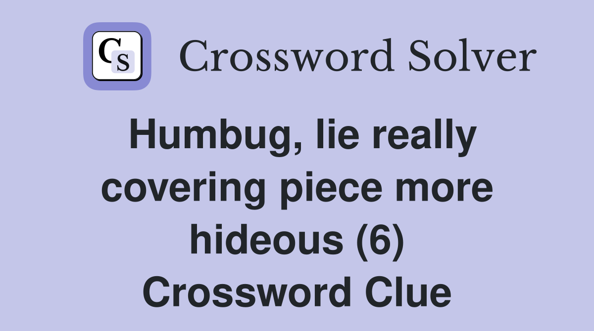 Humbug, lie really covering piece more hideous (6) Crossword Clue