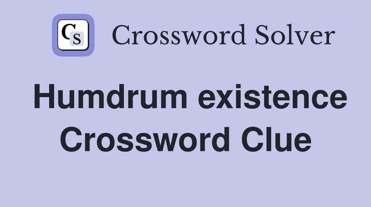 Humdrum existence Crossword Clue