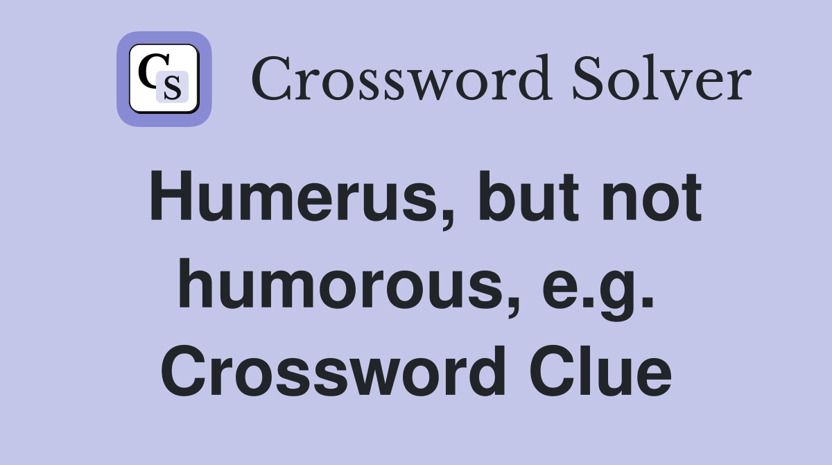 Humerus, but not humorous, e.g. Crossword Clue