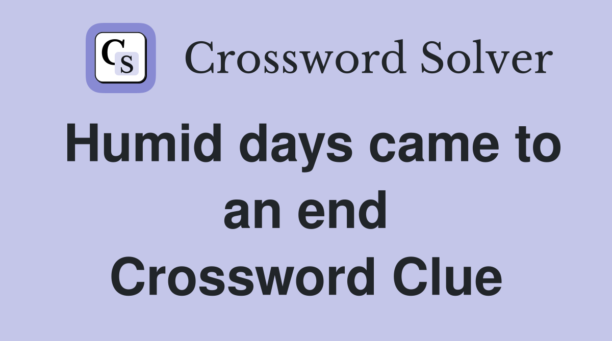 Humid days came to an end Crossword Clue
