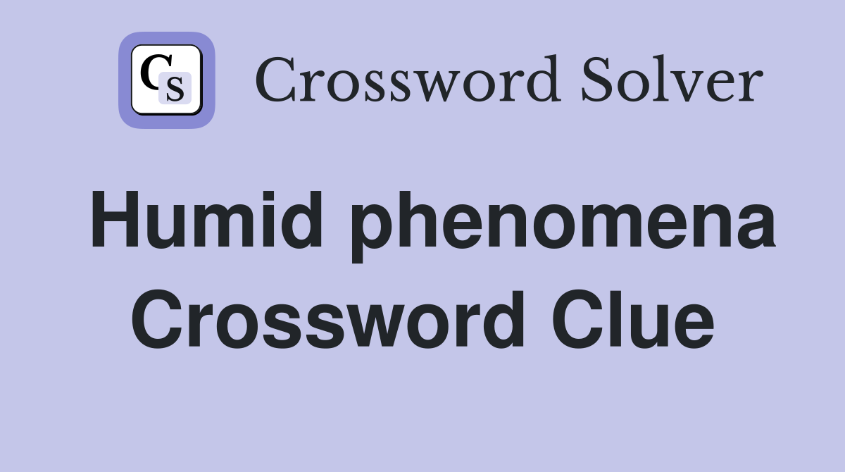 Humid phenomena Crossword Clue