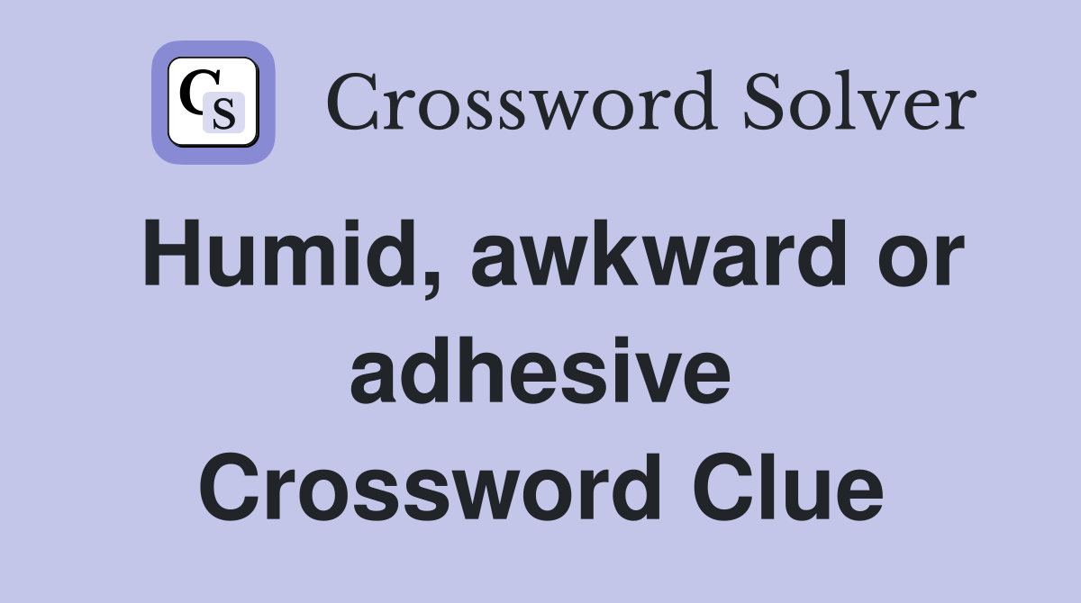 Humid, awkward or adhesive Crossword Clue