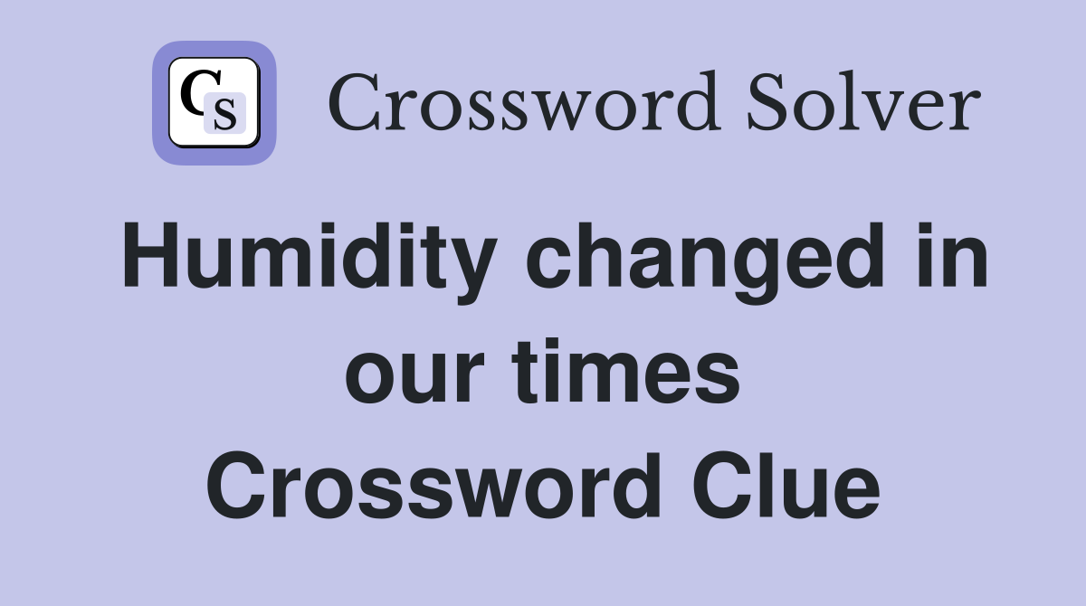 Humidity changed in our times Crossword Clue