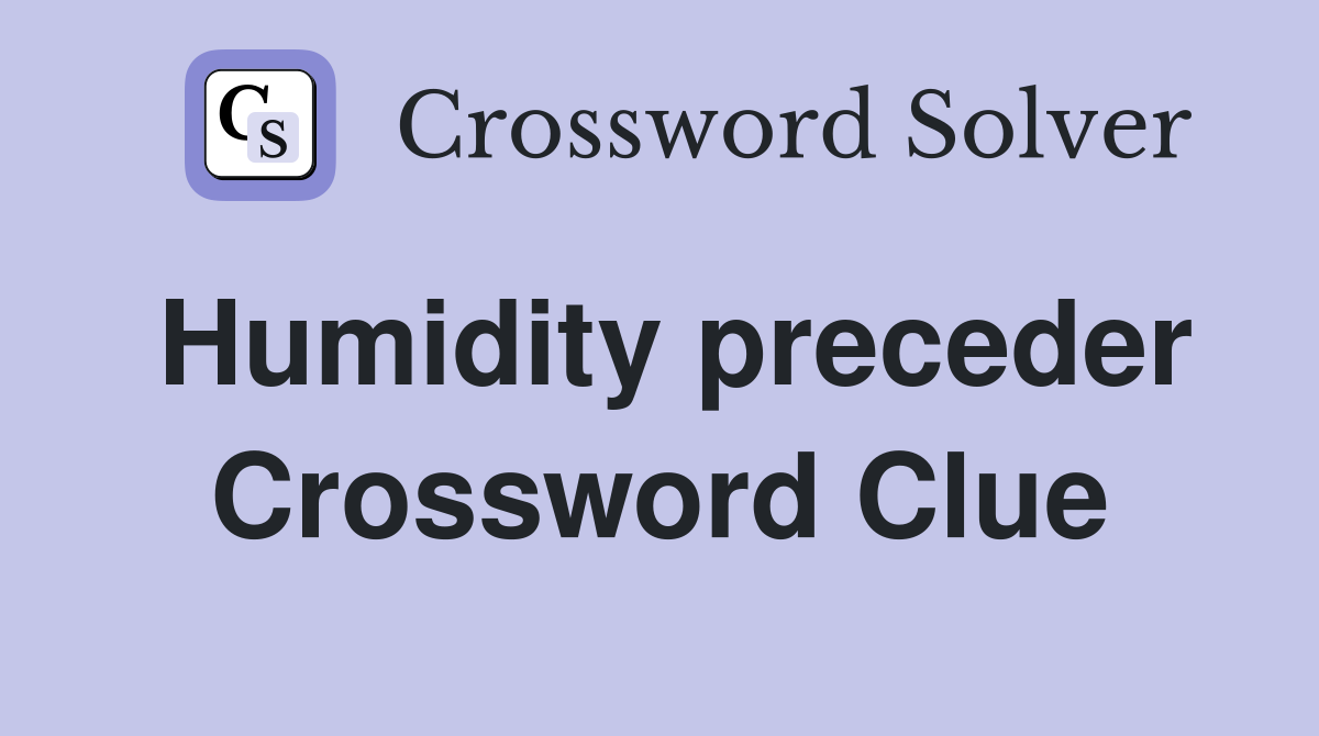 Humidity preceder Crossword Clue