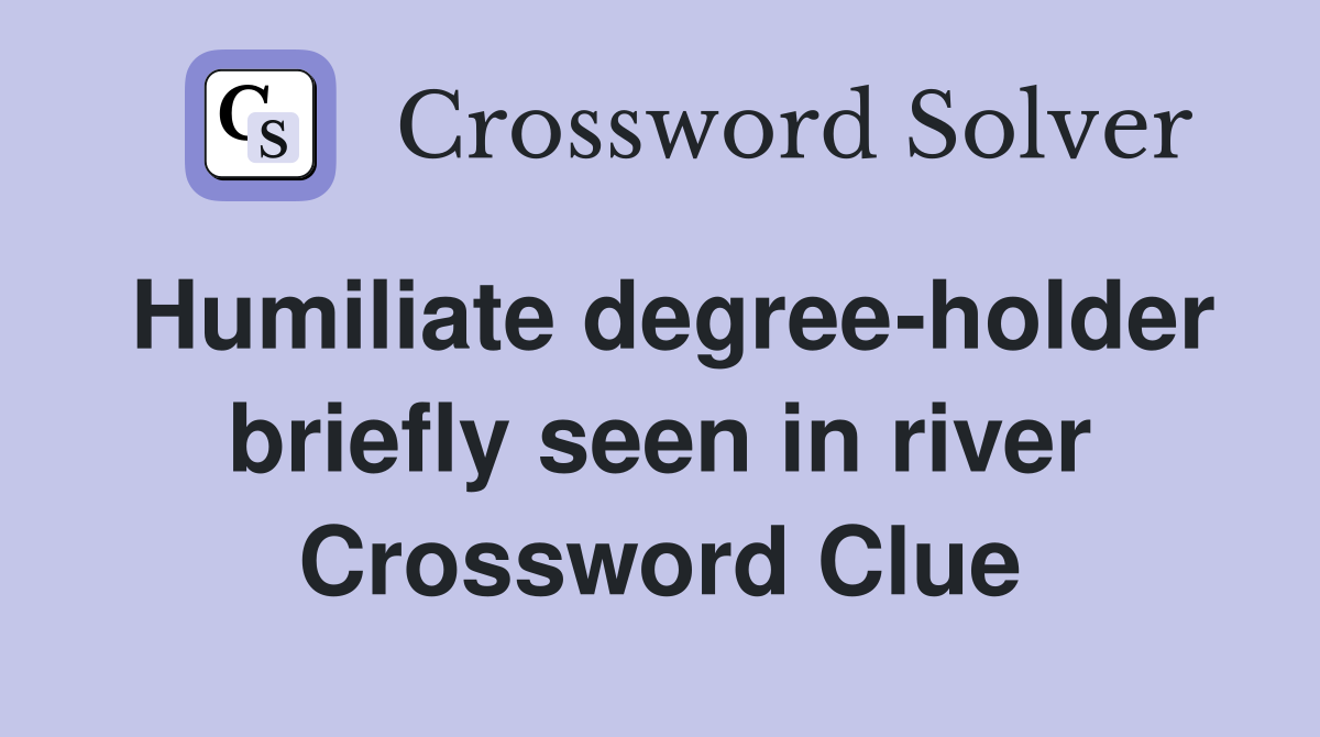 Humiliate degree-holder briefly seen in river Crossword Clue
