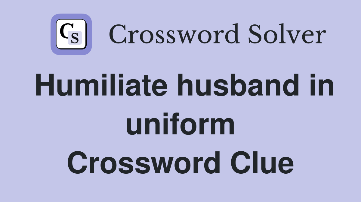 Humiliate husband in uniform Crossword Clue