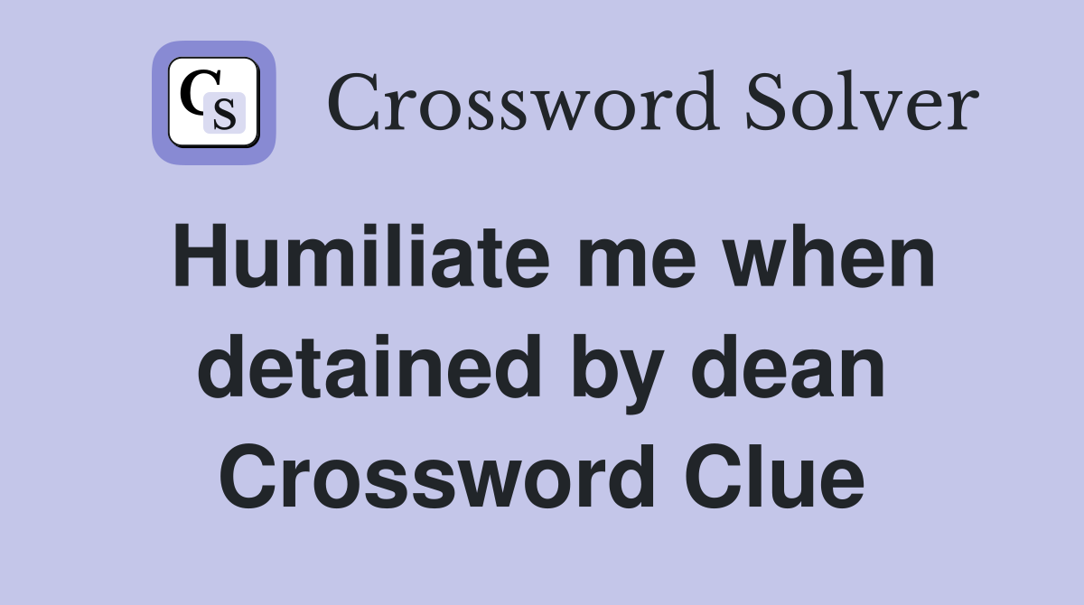 Humiliate me when detained by dean Crossword Clue